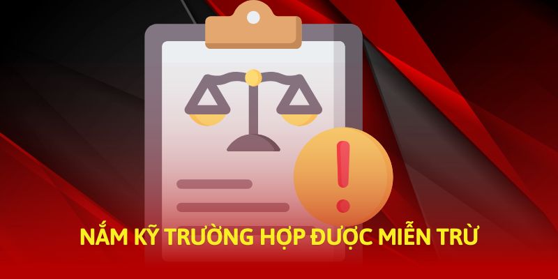 Nắm kỹ trường hợp được miễn trừ