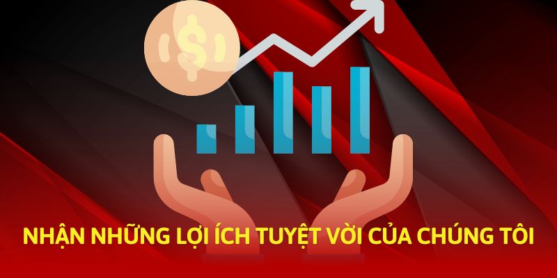 Nhận những lợi ích tuyệt vời của chúng tôi