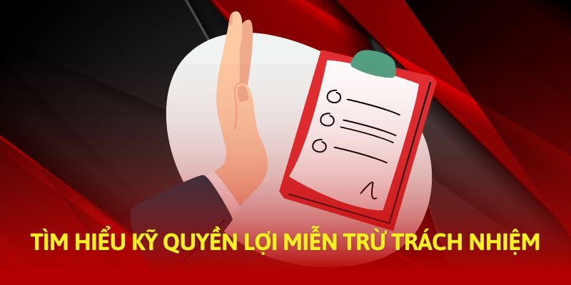 Tìm hiểu kỹ quyền lợi miễn trừ trách nhiệm 33WIN